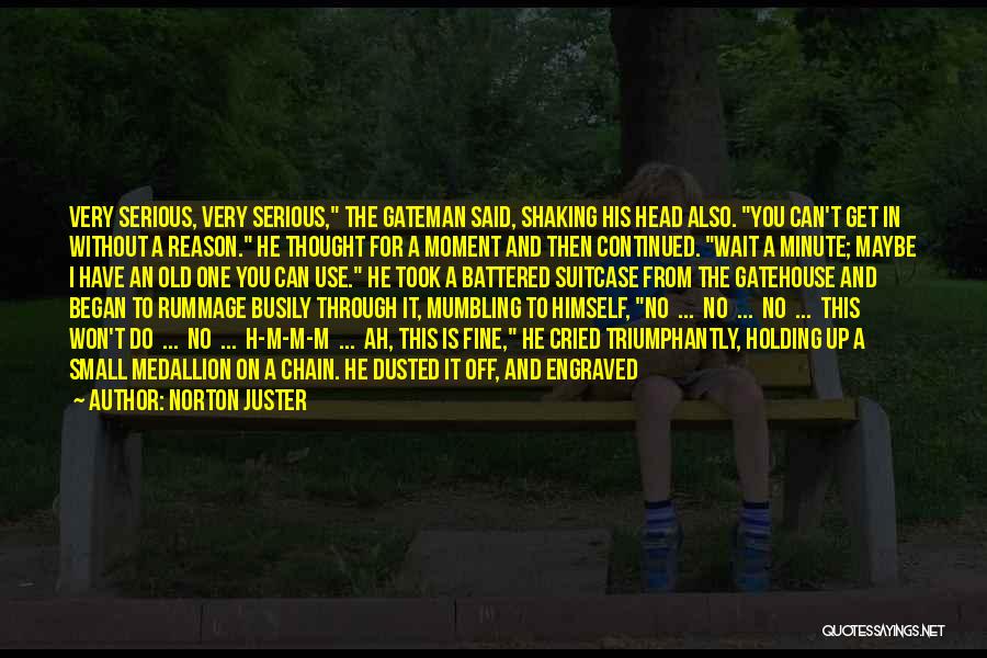 Norton Juster Quotes: Very Serious, Very Serious, The Gateman Said, Shaking His Head Also. You Can't Get In Without A Reason. He Thought