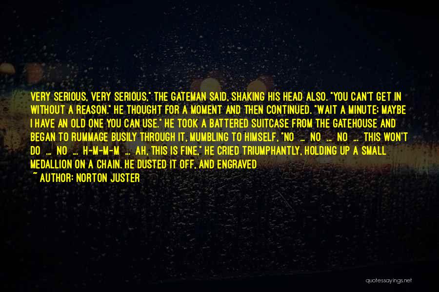 Norton Juster Quotes: Very Serious, Very Serious, The Gateman Said, Shaking His Head Also. You Can't Get In Without A Reason. He Thought