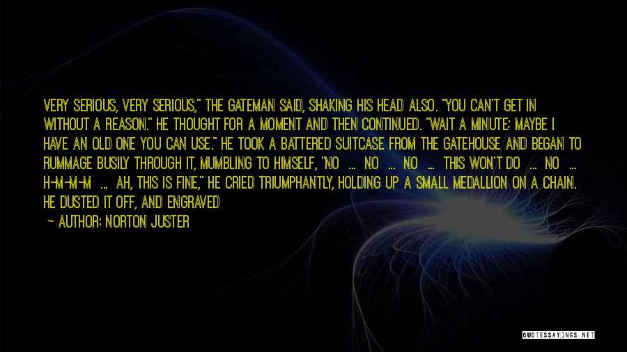 Norton Juster Quotes: Very Serious, Very Serious, The Gateman Said, Shaking His Head Also. You Can't Get In Without A Reason. He Thought