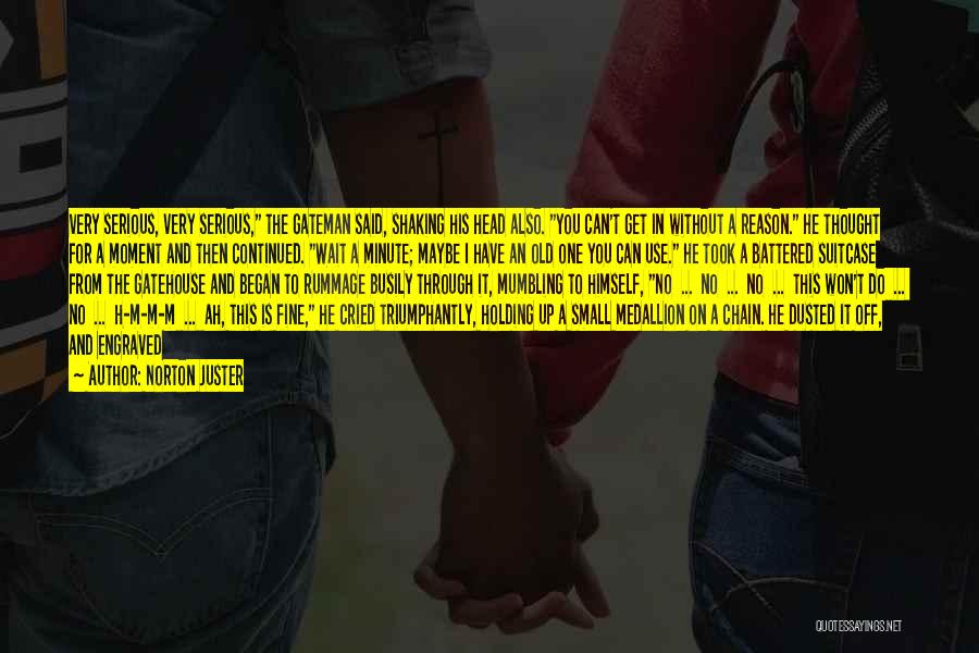 Norton Juster Quotes: Very Serious, Very Serious, The Gateman Said, Shaking His Head Also. You Can't Get In Without A Reason. He Thought