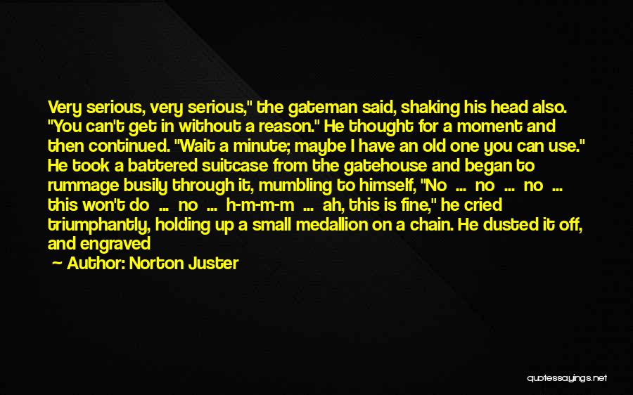 Norton Juster Quotes: Very Serious, Very Serious, The Gateman Said, Shaking His Head Also. You Can't Get In Without A Reason. He Thought