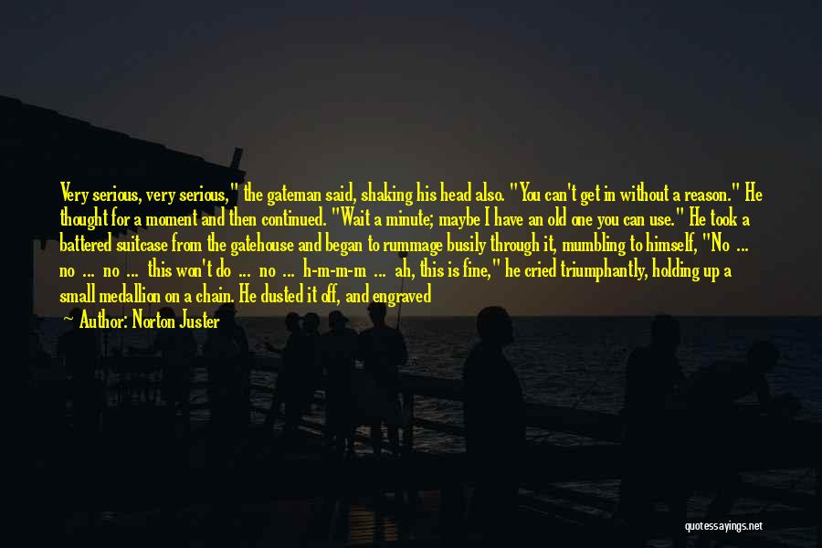 Norton Juster Quotes: Very Serious, Very Serious, The Gateman Said, Shaking His Head Also. You Can't Get In Without A Reason. He Thought