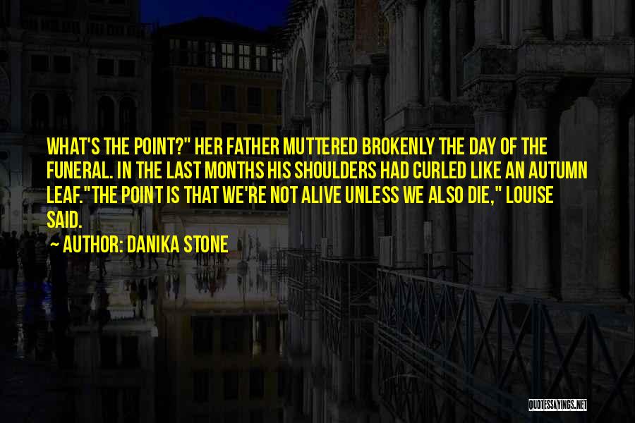 Danika Stone Quotes: What's The Point? Her Father Muttered Brokenly The Day Of The Funeral. In The Last Months His Shoulders Had Curled