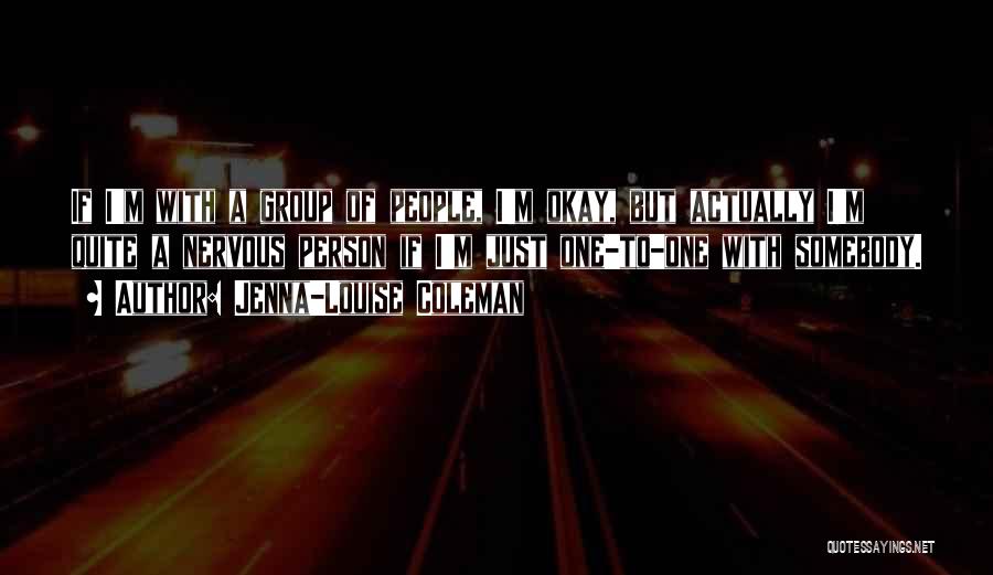 Jenna-Louise Coleman Quotes: If I'm With A Group Of People, I'm Okay, But Actually I'm Quite A Nervous Person If I'm Just One-to-one