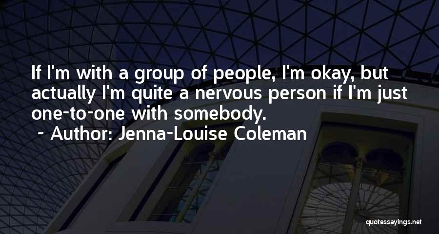 Jenna-Louise Coleman Quotes: If I'm With A Group Of People, I'm Okay, But Actually I'm Quite A Nervous Person If I'm Just One-to-one