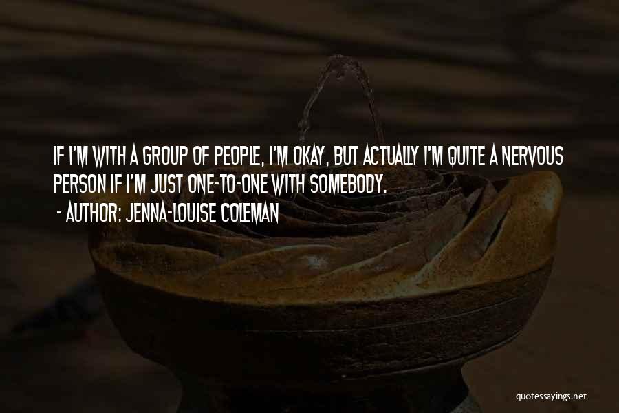 Jenna-Louise Coleman Quotes: If I'm With A Group Of People, I'm Okay, But Actually I'm Quite A Nervous Person If I'm Just One-to-one