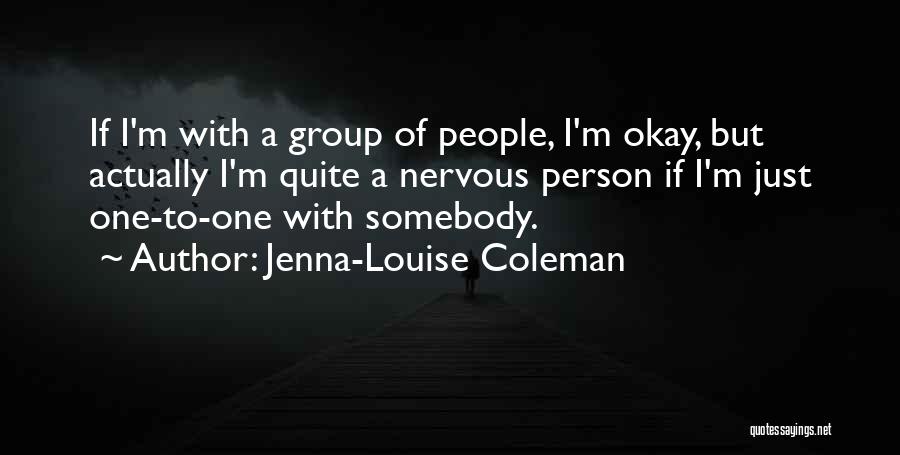 Jenna-Louise Coleman Quotes: If I'm With A Group Of People, I'm Okay, But Actually I'm Quite A Nervous Person If I'm Just One-to-one