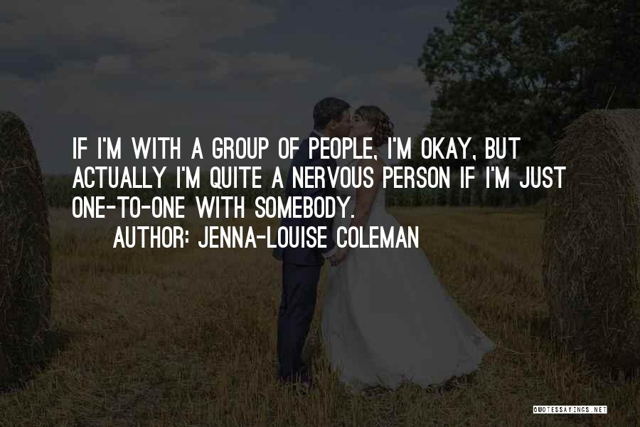 Jenna-Louise Coleman Quotes: If I'm With A Group Of People, I'm Okay, But Actually I'm Quite A Nervous Person If I'm Just One-to-one