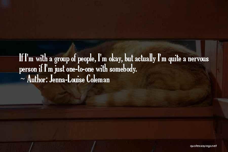 Jenna-Louise Coleman Quotes: If I'm With A Group Of People, I'm Okay, But Actually I'm Quite A Nervous Person If I'm Just One-to-one