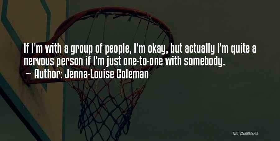 Jenna-Louise Coleman Quotes: If I'm With A Group Of People, I'm Okay, But Actually I'm Quite A Nervous Person If I'm Just One-to-one