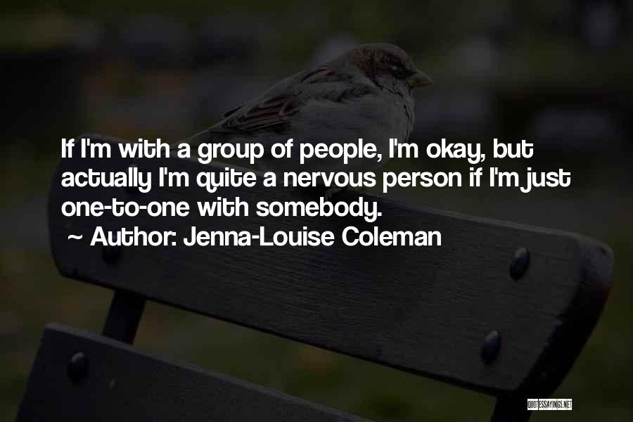 Jenna-Louise Coleman Quotes: If I'm With A Group Of People, I'm Okay, But Actually I'm Quite A Nervous Person If I'm Just One-to-one