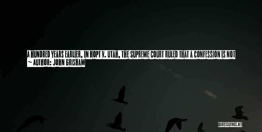 John Grisham Quotes: A Hundred Years Earlier, In Hopt V. Utah, The Supreme Court Ruled That A Confession Is Not Admissible If It