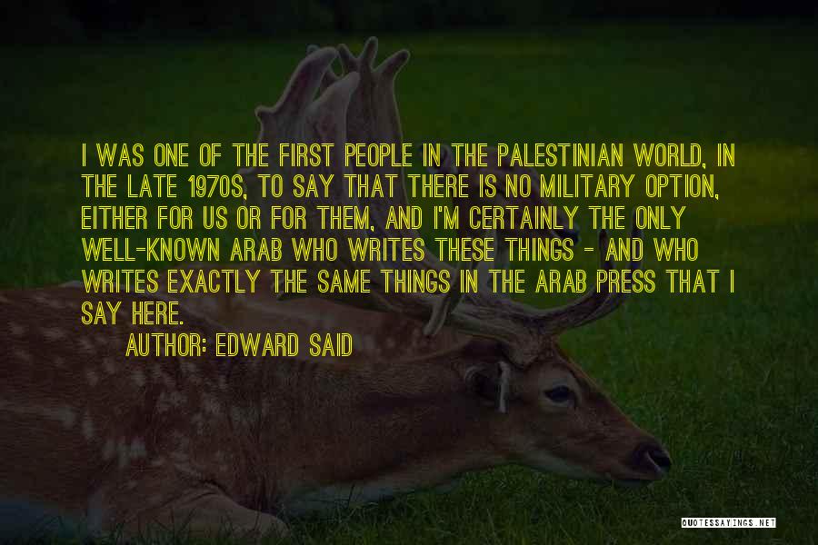 Edward Said Quotes: I Was One Of The First People In The Palestinian World, In The Late 1970s, To Say That There Is