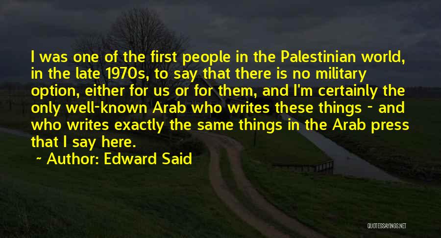 Edward Said Quotes: I Was One Of The First People In The Palestinian World, In The Late 1970s, To Say That There Is