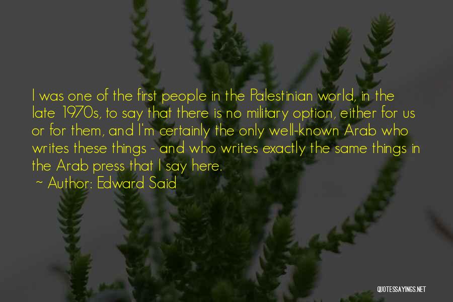 Edward Said Quotes: I Was One Of The First People In The Palestinian World, In The Late 1970s, To Say That There Is