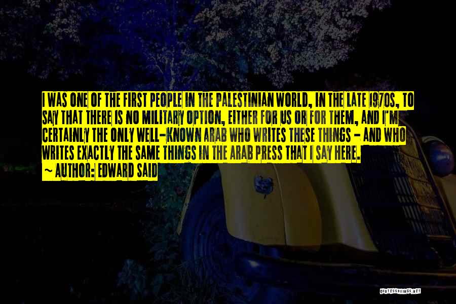 Edward Said Quotes: I Was One Of The First People In The Palestinian World, In The Late 1970s, To Say That There Is