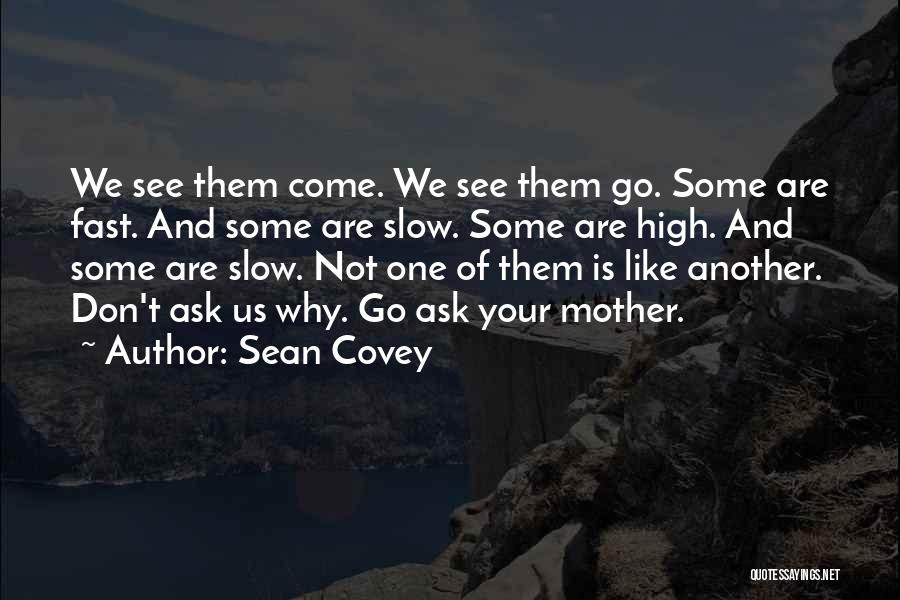 Sean Covey Quotes: We See Them Come. We See Them Go. Some Are Fast. And Some Are Slow. Some Are High. And Some