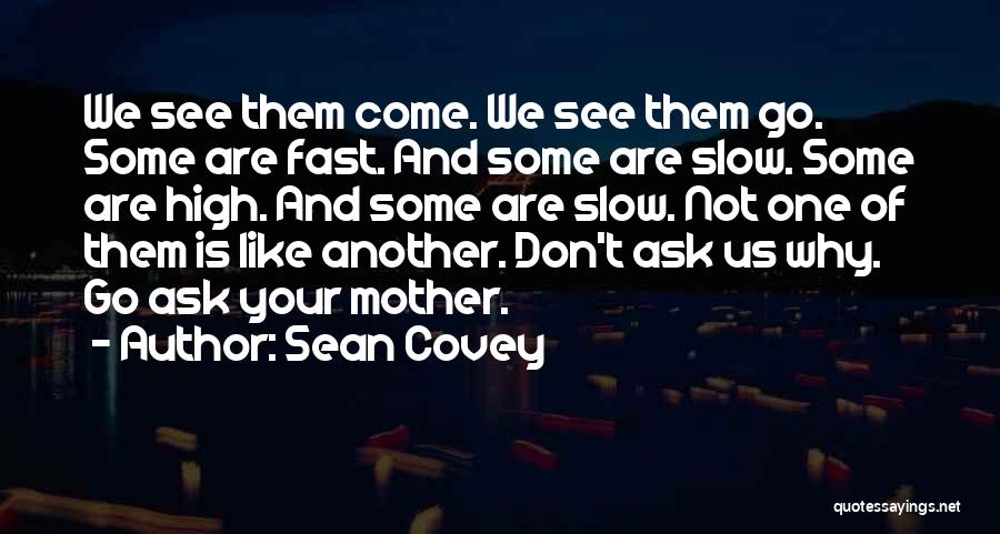 Sean Covey Quotes: We See Them Come. We See Them Go. Some Are Fast. And Some Are Slow. Some Are High. And Some