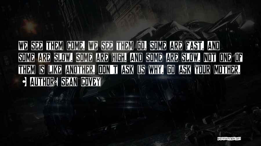 Sean Covey Quotes: We See Them Come. We See Them Go. Some Are Fast. And Some Are Slow. Some Are High. And Some