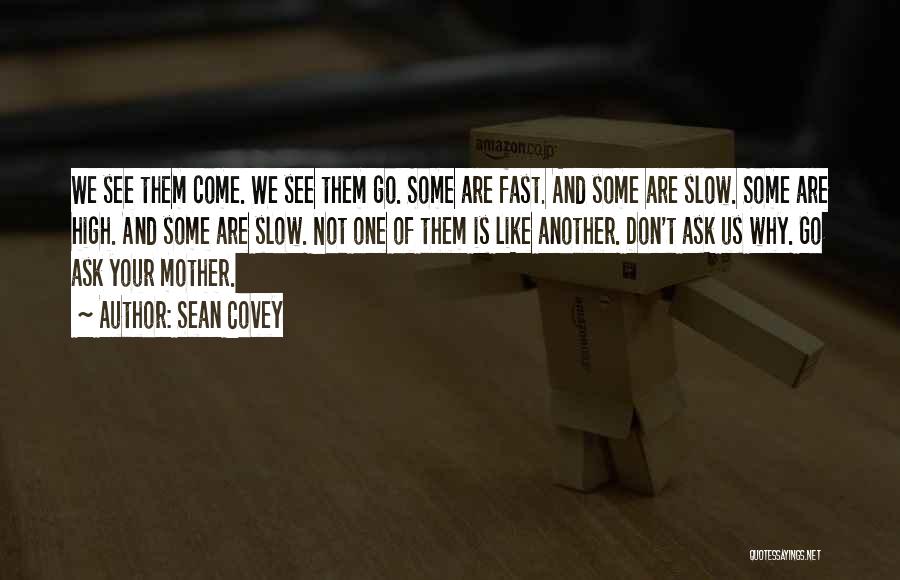 Sean Covey Quotes: We See Them Come. We See Them Go. Some Are Fast. And Some Are Slow. Some Are High. And Some