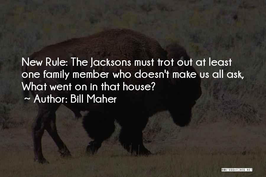 Bill Maher Quotes: New Rule: The Jacksons Must Trot Out At Least One Family Member Who Doesn't Make Us All Ask, What Went