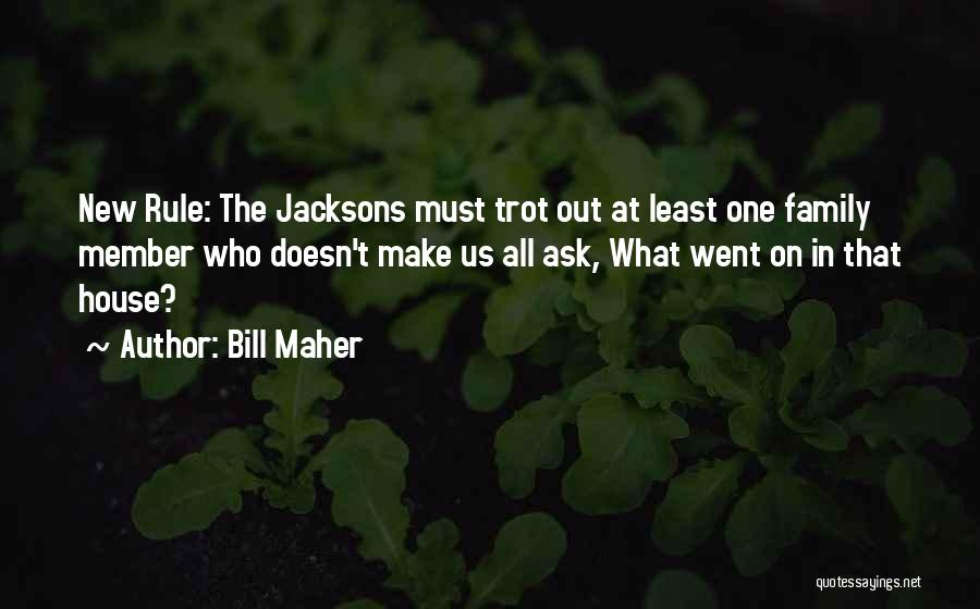 Bill Maher Quotes: New Rule: The Jacksons Must Trot Out At Least One Family Member Who Doesn't Make Us All Ask, What Went