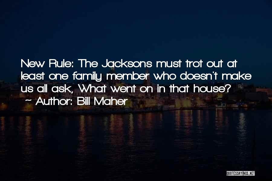 Bill Maher Quotes: New Rule: The Jacksons Must Trot Out At Least One Family Member Who Doesn't Make Us All Ask, What Went