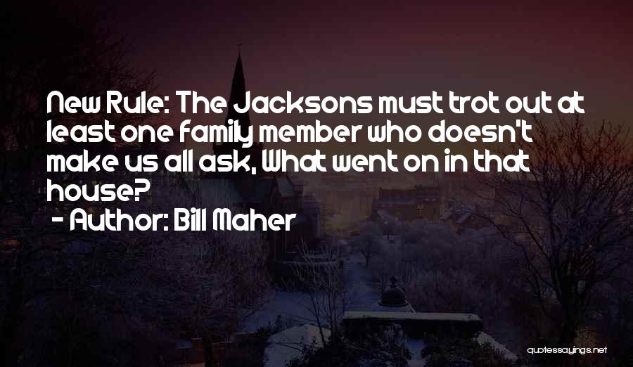 Bill Maher Quotes: New Rule: The Jacksons Must Trot Out At Least One Family Member Who Doesn't Make Us All Ask, What Went