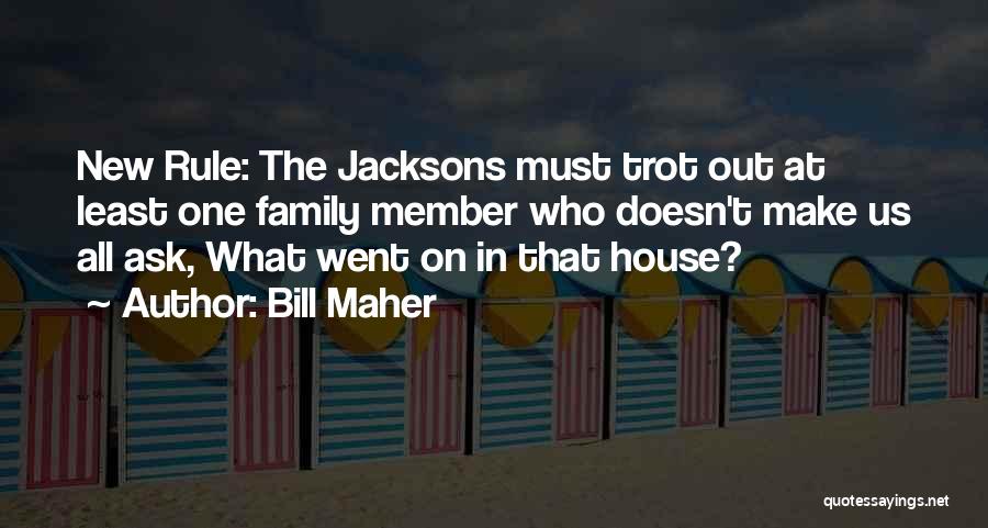 Bill Maher Quotes: New Rule: The Jacksons Must Trot Out At Least One Family Member Who Doesn't Make Us All Ask, What Went
