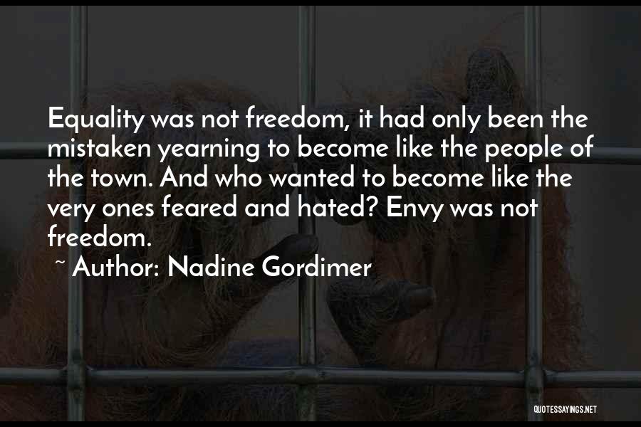Nadine Gordimer Quotes: Equality Was Not Freedom, It Had Only Been The Mistaken Yearning To Become Like The People Of The Town. And