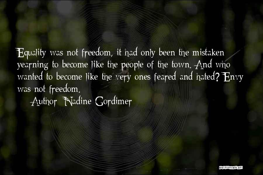 Nadine Gordimer Quotes: Equality Was Not Freedom, It Had Only Been The Mistaken Yearning To Become Like The People Of The Town. And