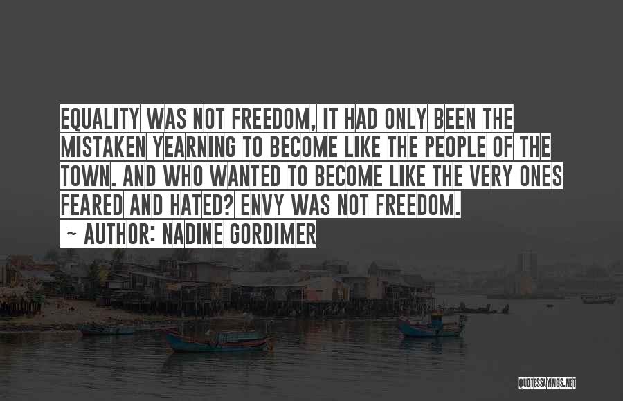 Nadine Gordimer Quotes: Equality Was Not Freedom, It Had Only Been The Mistaken Yearning To Become Like The People Of The Town. And