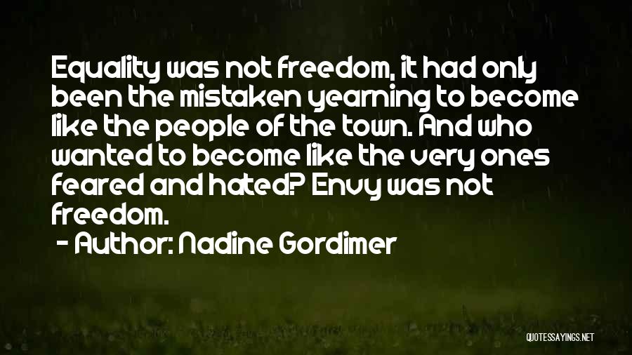 Nadine Gordimer Quotes: Equality Was Not Freedom, It Had Only Been The Mistaken Yearning To Become Like The People Of The Town. And