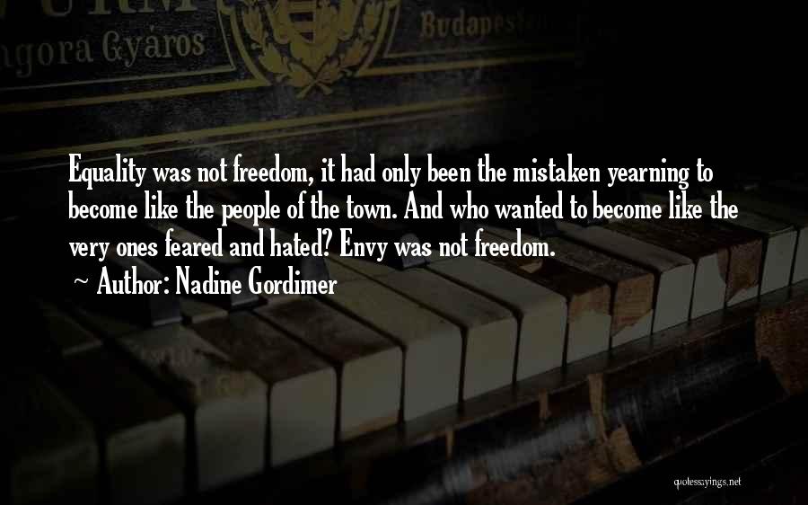 Nadine Gordimer Quotes: Equality Was Not Freedom, It Had Only Been The Mistaken Yearning To Become Like The People Of The Town. And