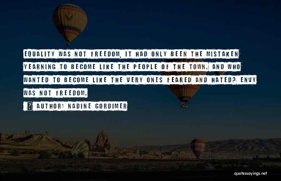 Nadine Gordimer Quotes: Equality Was Not Freedom, It Had Only Been The Mistaken Yearning To Become Like The People Of The Town. And
