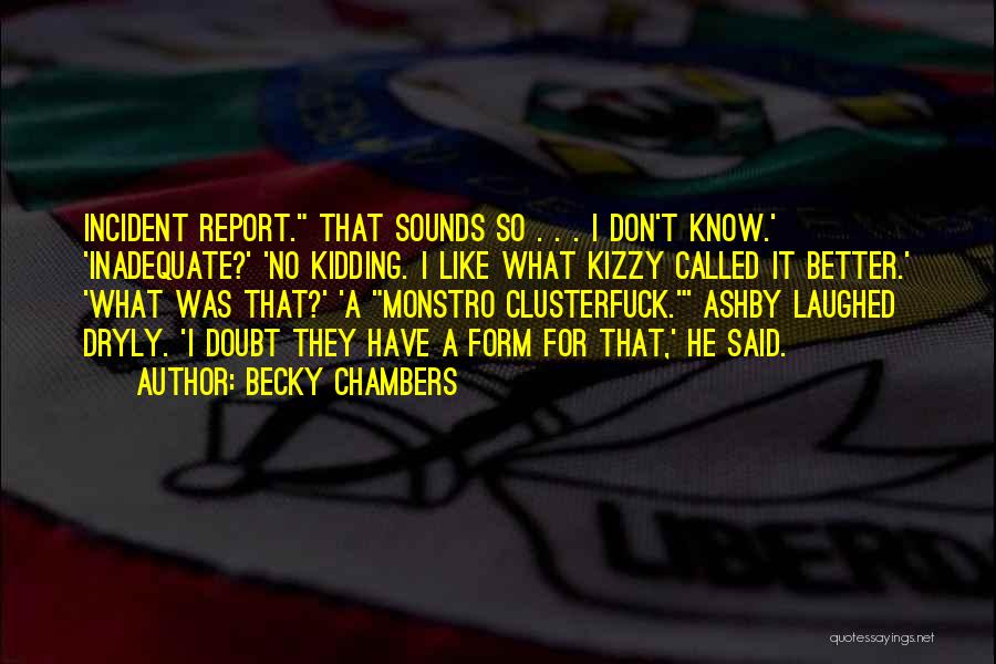 Becky Chambers Quotes: Incident Report. That Sounds So . . . I Don't Know.' 'inadequate?' 'no Kidding. I Like What Kizzy Called It