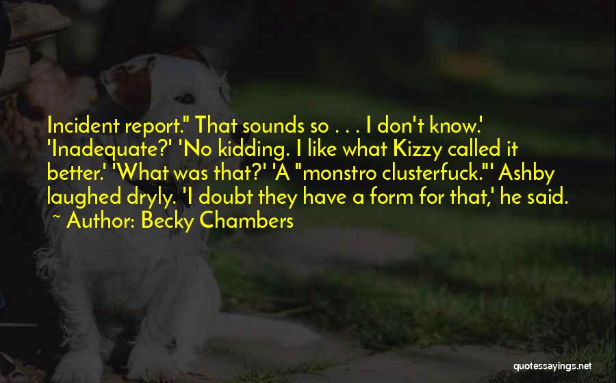 Becky Chambers Quotes: Incident Report. That Sounds So . . . I Don't Know.' 'inadequate?' 'no Kidding. I Like What Kizzy Called It