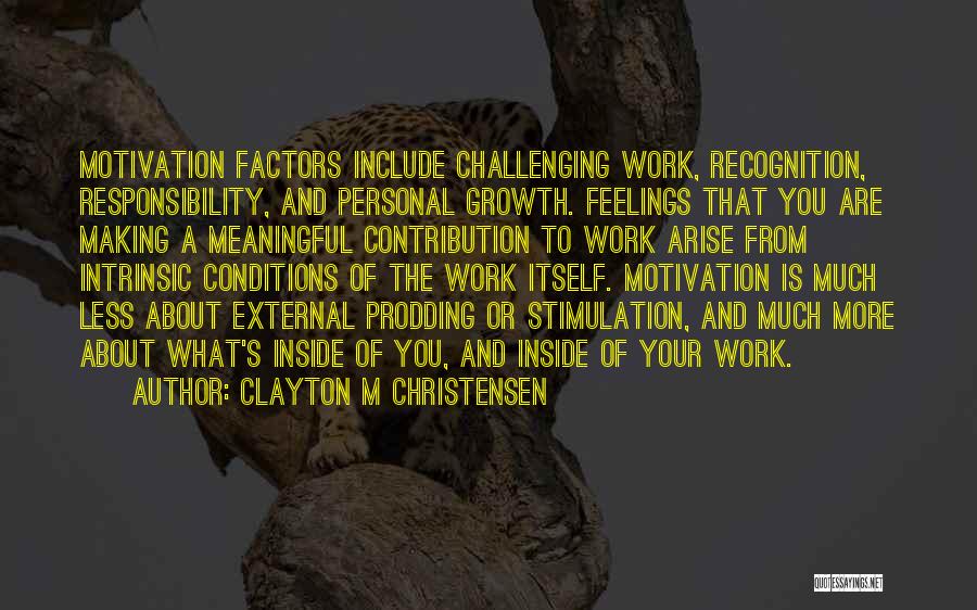 Clayton M Christensen Quotes: Motivation Factors Include Challenging Work, Recognition, Responsibility, And Personal Growth. Feelings That You Are Making A Meaningful Contribution To Work