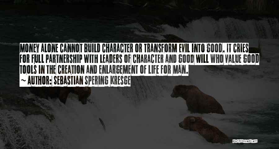 Sebastian Spering Kresge Quotes: Money Alone Cannot Build Character Or Transform Evil Into Good. It Cries For Full Partnership With Leaders Of Character And