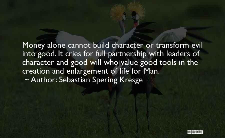 Sebastian Spering Kresge Quotes: Money Alone Cannot Build Character Or Transform Evil Into Good. It Cries For Full Partnership With Leaders Of Character And