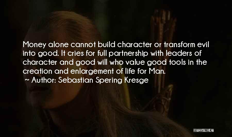 Sebastian Spering Kresge Quotes: Money Alone Cannot Build Character Or Transform Evil Into Good. It Cries For Full Partnership With Leaders Of Character And