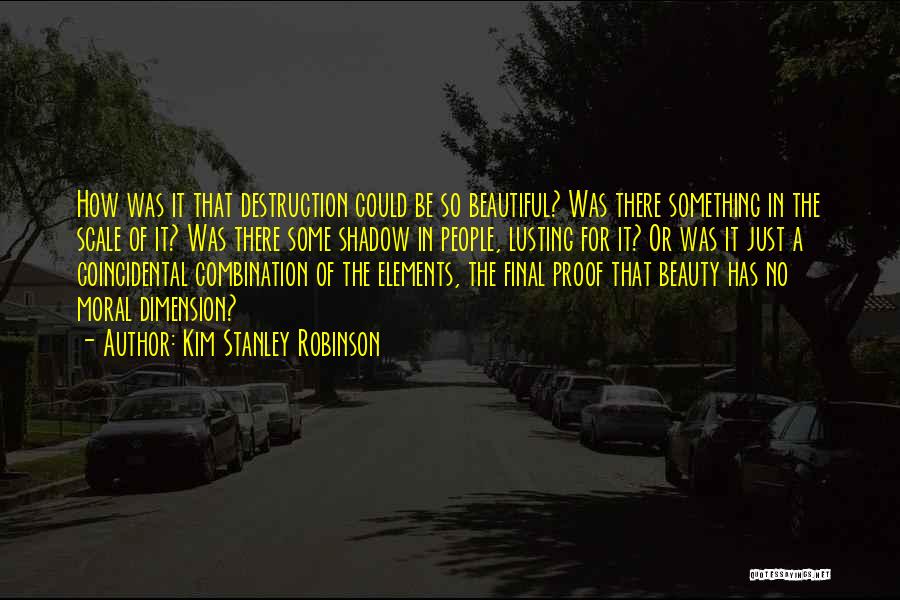 Kim Stanley Robinson Quotes: How Was It That Destruction Could Be So Beautiful? Was There Something In The Scale Of It? Was There Some