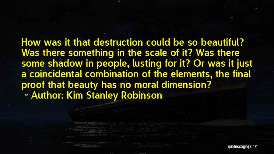 Kim Stanley Robinson Quotes: How Was It That Destruction Could Be So Beautiful? Was There Something In The Scale Of It? Was There Some