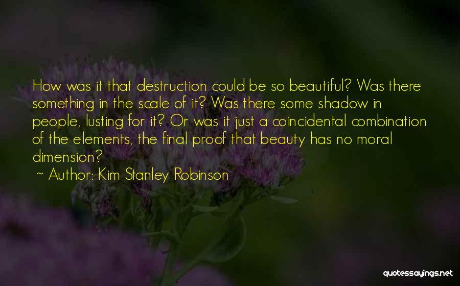 Kim Stanley Robinson Quotes: How Was It That Destruction Could Be So Beautiful? Was There Something In The Scale Of It? Was There Some