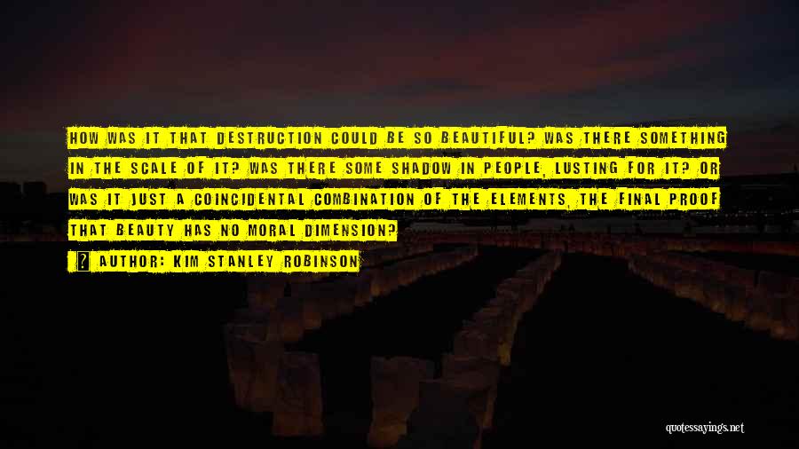 Kim Stanley Robinson Quotes: How Was It That Destruction Could Be So Beautiful? Was There Something In The Scale Of It? Was There Some