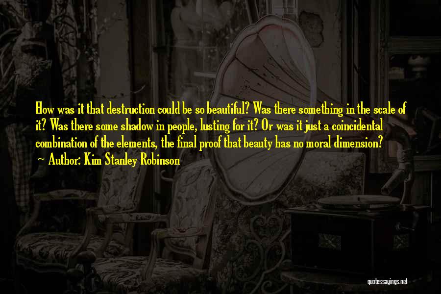 Kim Stanley Robinson Quotes: How Was It That Destruction Could Be So Beautiful? Was There Something In The Scale Of It? Was There Some