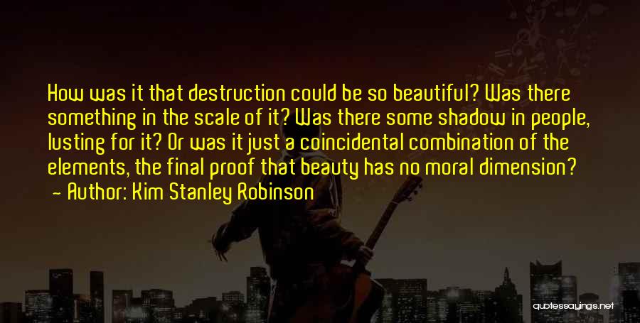 Kim Stanley Robinson Quotes: How Was It That Destruction Could Be So Beautiful? Was There Something In The Scale Of It? Was There Some