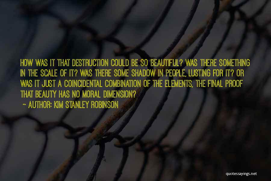 Kim Stanley Robinson Quotes: How Was It That Destruction Could Be So Beautiful? Was There Something In The Scale Of It? Was There Some