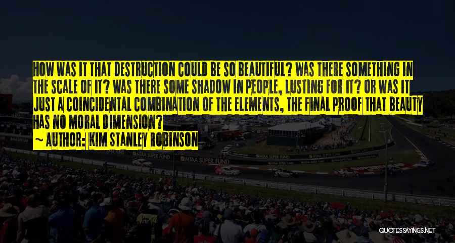 Kim Stanley Robinson Quotes: How Was It That Destruction Could Be So Beautiful? Was There Something In The Scale Of It? Was There Some