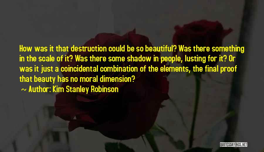 Kim Stanley Robinson Quotes: How Was It That Destruction Could Be So Beautiful? Was There Something In The Scale Of It? Was There Some